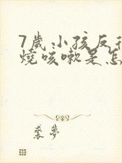 7岁小孩反复发烧咳嗽是怎么回事该怎么办