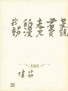 我的夫君是甜宠动漫免费观看