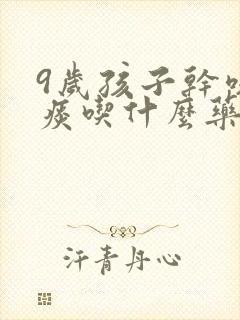 9岁孩子干咳无痰吃什么药效果最好