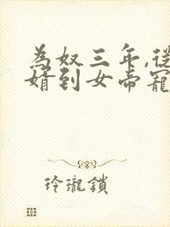 为奴三年,从赘婿到女帝宠臣 完结