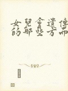 女儿会遗传妈妈的哪些方面