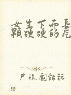 女生下面长了一颗硬硬的疙瘩是怎么回事图片