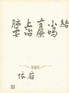 肺上有小结节需要治疗吗