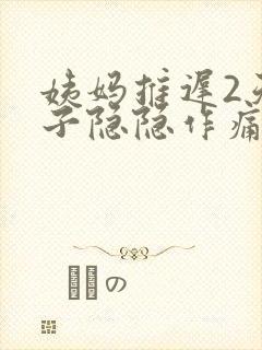 姨妈推迟2天肚子隐隐作痛