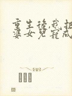 重生后,我把老婆女儿宠成宝