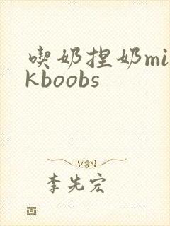 吃奶捏奶milkboobs