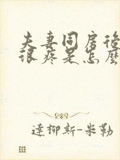 夫妻同房后阴道很疼是怎么回事