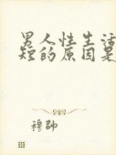 男人性生活时间短的原因是什么原因