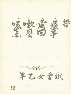 咳嗽黄痰带绿是怎么回事