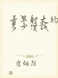 看早射大约需要多少价钱