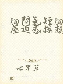 胸闷气短胸口有压迫感总想深呼吸怎么调理