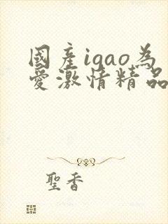 国产igao为爱激情精品