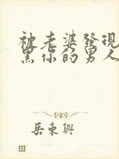 被老婆发现而拉黑你的男人