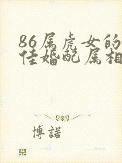 86属虎女的最佳婚配属相是什么