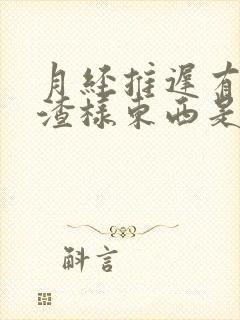 月经推迟有豆腐渣样东西是什么原因