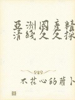 亚洲国产精品高清线久久探花