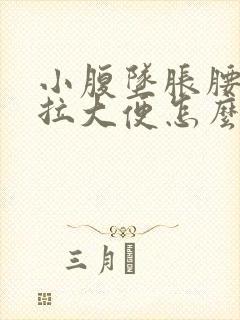 小腹坠胀腰酸想拉大便怎么回事