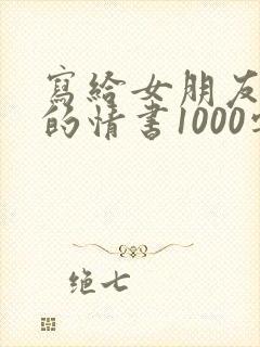 写给女朋友浪漫的情书1000字
