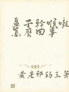 鼻子干喉咙痒是怎么回事