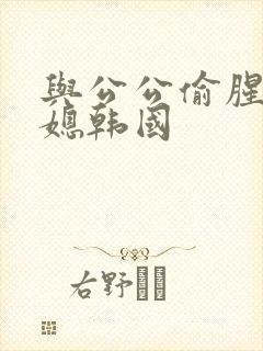 与公公偷腥的儿媳韩国