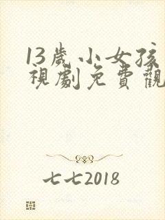 13岁小女孩电视剧免费观看初中生