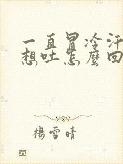 一直冒冷汗头晕想吐怎么回事