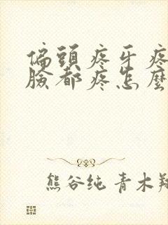 偏头疼牙疼半边脸都疼怎么办