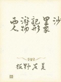 西游记里沙僧的人物形象