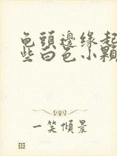 龟头边缘起了一些白色小颗粒是啥