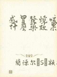 感冒发烧咳嗽吃什么药效果最好