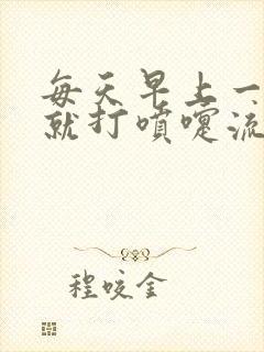 每天早上一睁眼就打喷嚏流鼻涕