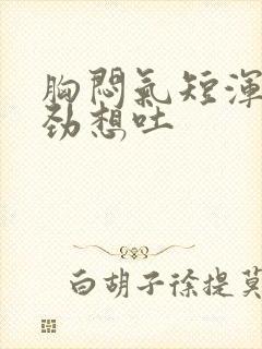 胸闷气短浑身没劲想吐