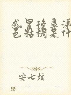 感冒后鼻涕黄绿色粘稠是什么原因