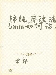 肺纯磨玻璃结节5mm如何治疗