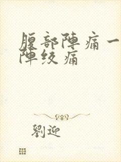 腹部阵痛一阵一阵绞痛