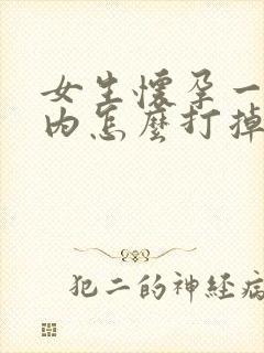 女生怀孕一个月内怎么打掉