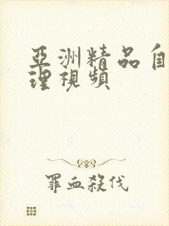 亚洲精品自拍伦理视频