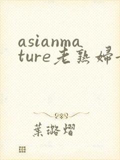 asianmature老熟妇女