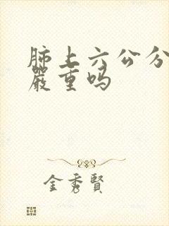 肺上六公分结节严重吗封面