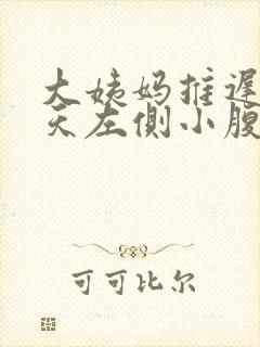 大姨妈推迟10天左侧小腹隐隐作痛