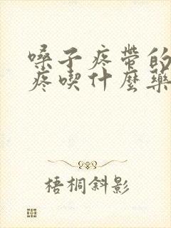 嗓子疼带的耳朵疼吃什么药