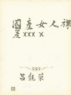 国产女人裸体做爰xxxⅹ