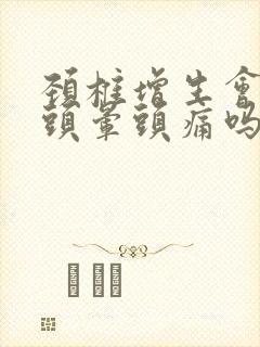 颈椎增生会引起头晕头痛吗