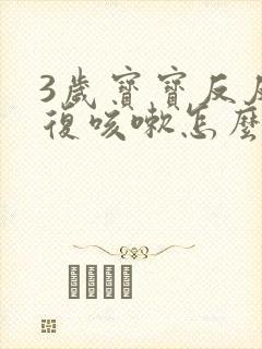 3岁宝宝反反复复咳嗽怎么办