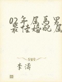 02年属马男的最佳婚配属相