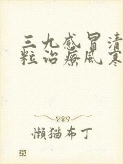 三九感冒清热颗粒治疗风寒还是风热