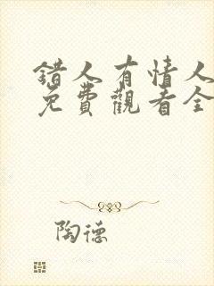 错人有情人短剧免费观看全集高清