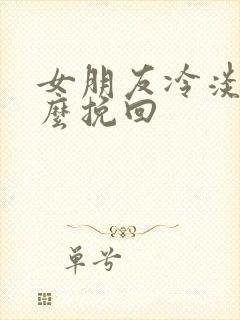 女朋友冷淡了怎么挽回