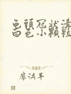 龟头冠状沟上有白色小颗粒是什么