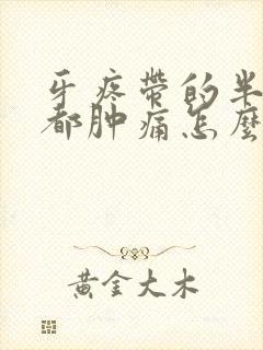 牙疼带的半边脸都肿痛怎么办